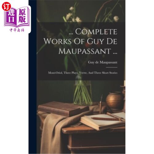 海外直订... Complete Works Of Guy De Maupassant ...: Mont-oriol, Three Plays, Yvette, An …莫泊桑全集……：《蒙特奥
