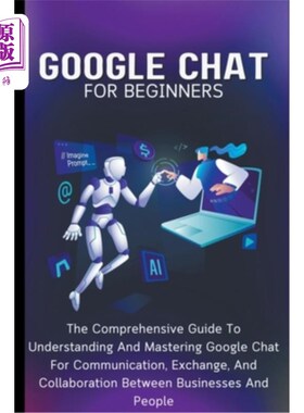 海外直订Google Chat For Beginners: The Comprehensive Guide To Understanding And Masterin 谷歌聊天初学者：理解和掌握