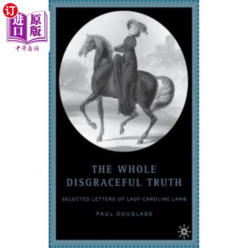 海外直订The Whole Disgraceful Truth: Selected Letters of Lady Caroline Lamb 整个可耻的真相:卡罗琳·兰姆夫人的精选信