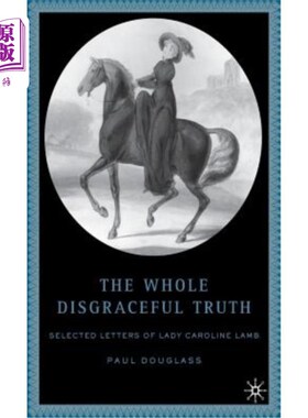 海外直订The Whole Disgraceful Truth: Selected Letters of Lady Caroline Lamb 整个可耻的真相：卡罗琳·兰姆夫人的精选信