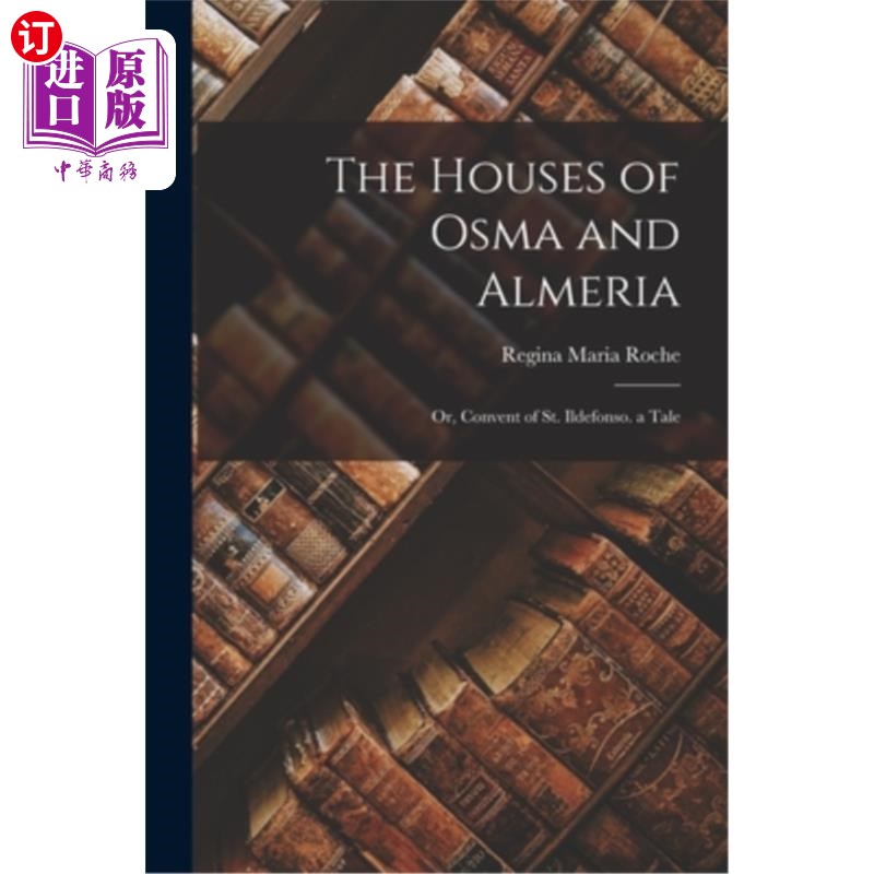 海外直订The Houses of Osma and Almeria; Or, Convent of St. Ildefonso. a Tale 奥斯马家族和阿尔梅里亚家族;或者，圣伊