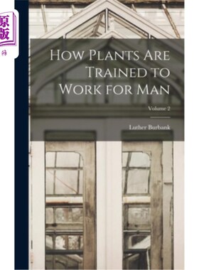 海外直订How Plants are Trained to Work for man; Volume 2 植物是如何被训练为人类工作的;卷2