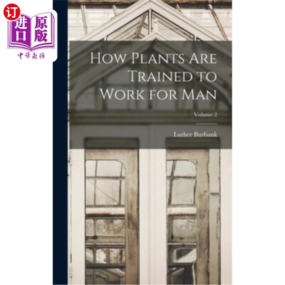 海外直订How Plants are Trained to Work for man; Volume 2 植物是如何被训练为人类工作的;卷2