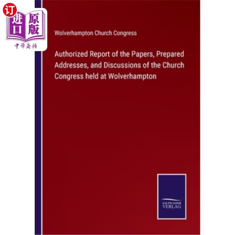 海外直订Authorized Report of the Papers, Prepared Addresses, and Discussions of the Chur 在伍尔弗汉普顿举行的教会大