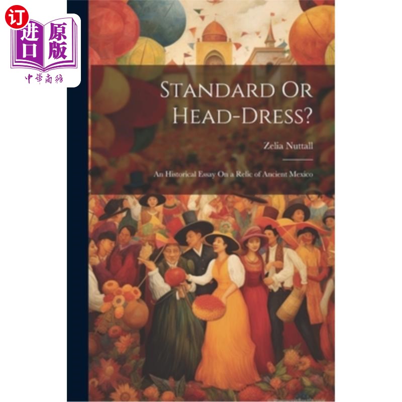 海外直订Standard Or Head-Dress?: An Historical Essay On a Relic of Ancient Mexico 标准还是头饰？一篇关于古墨西哥遗