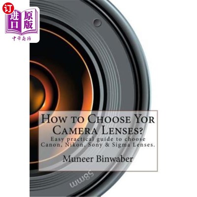 海外直订How to Choose Yor Camera Lenses?: The Easy Practical Guide in Canon, Nikon, Sony 如何选择相机镜头？：佳能、