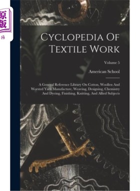 海外直订Cyclopedia Of Textile Work: A General Reference Library On Cotton, Woollen And W 纺织工作百科全书:关于棉、