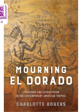 海外直订Mourning El Dorado: Literature and Extractivism in the Contemporary American Tro 哀悼黄金国:当代美洲热带地