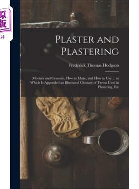 海外直订Plaster and Plastering: Mortars and Cements, How to Make, and How to Use ... to  灰泥和抹灰:灰泥和水泥，如