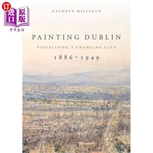 海外直订Painting Dublin, 1886-1949: Visualising a Changing City画都柏林，1886-1949:一个变化的城市的视觉化