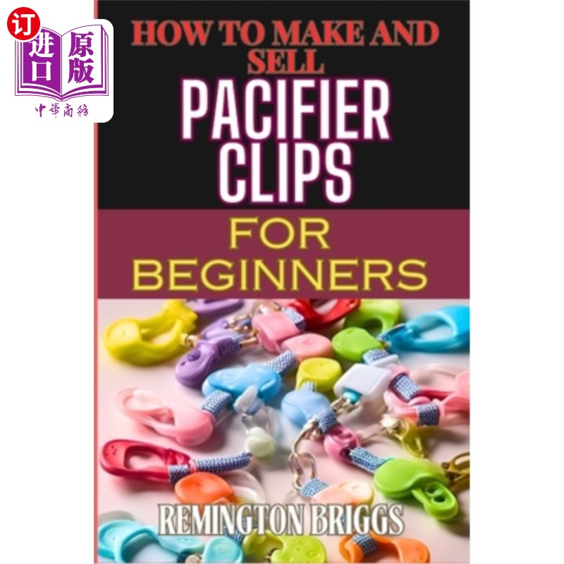 海外直订How to Make and Sell Pacifier Clips for Beginners: Essential Tips For Beginners  如何为初学者制作和销售奶嘴