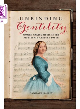 海外直订Unbinding Gentility: Women Making Music in the Nineteenth-Century South 解除束缚的文雅:19世纪南方女性的音乐