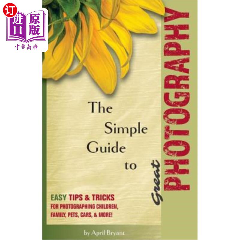海外直订The Simple Guide to Great Photography: Easy Tips & Tricks for Photographing Chil 伟大的摄影的简单指南:简单