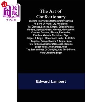 海外直订The Art of Confectionary; Shewing the Various Methods of Preserving All Sorts of 糖果的艺术;各种干果和液体