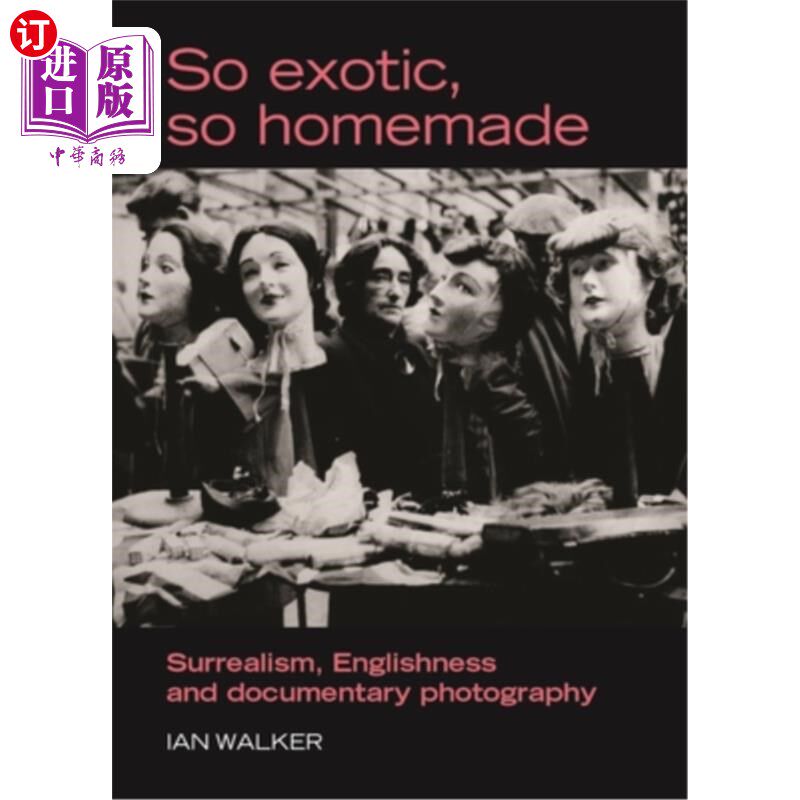 海外直订So Exotic, So Homemade: Surrealism, Englishness and Documentary Photography 如此异国情调，如此自制:超现实主