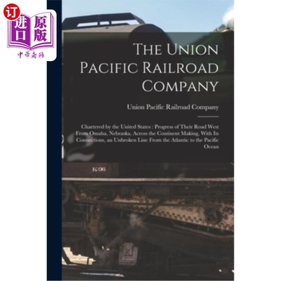海外直订The Union Pacific Railroad Company: Chartered by the United States: Progress of  联合太平洋铁路公司:由美国
