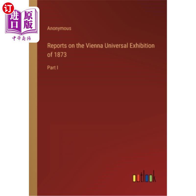 海外直订Reports on the Vienna Universal Exhibition of 1873: Part I 关于1873年维也纳世界博览会的报告:首部分