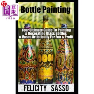 海外直订Bottle Painting: Your Ultimate Guide To Painting & Decorating Glass Bottles & Va 瓶画:您的终极指南绘画和装