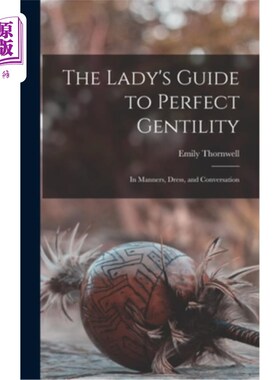 海外直订The Lady's Guide to Perfect Gentility: In Manners, Dress, and Conversation 完美绅士淑女指南:在礼仪，衣着和