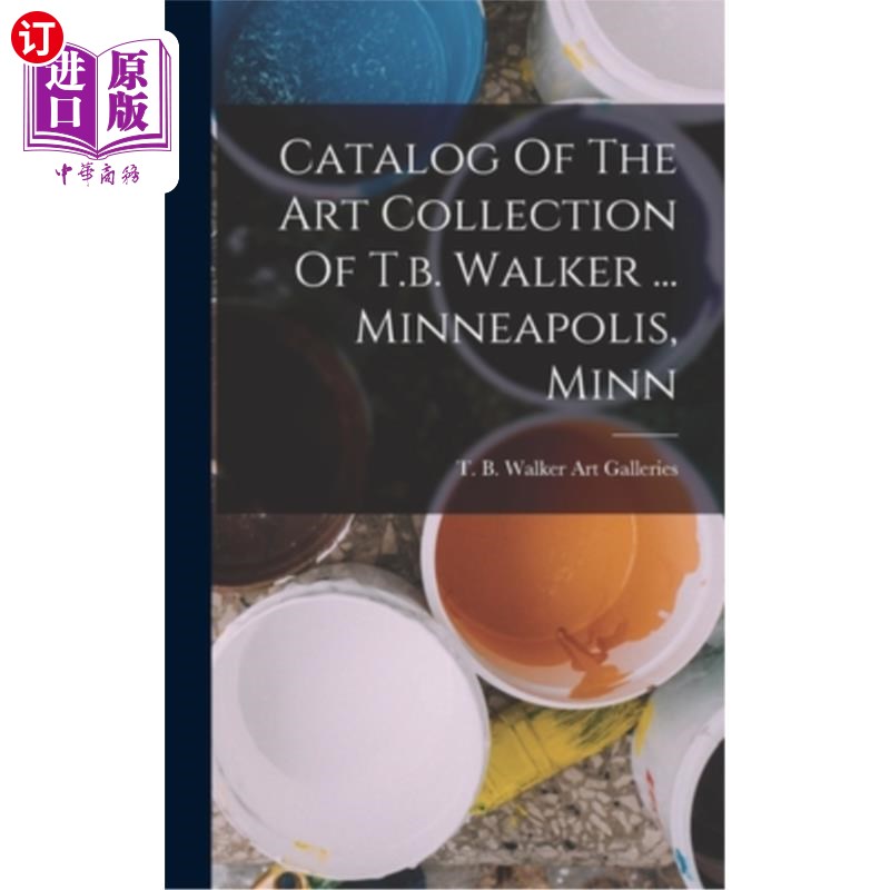 海外直订Catalog Of The Art Collection Of T.b. Walker ... Minneapolis, Minn 目录的艺术收藏的t.b.沃克…明尼阿波利斯,