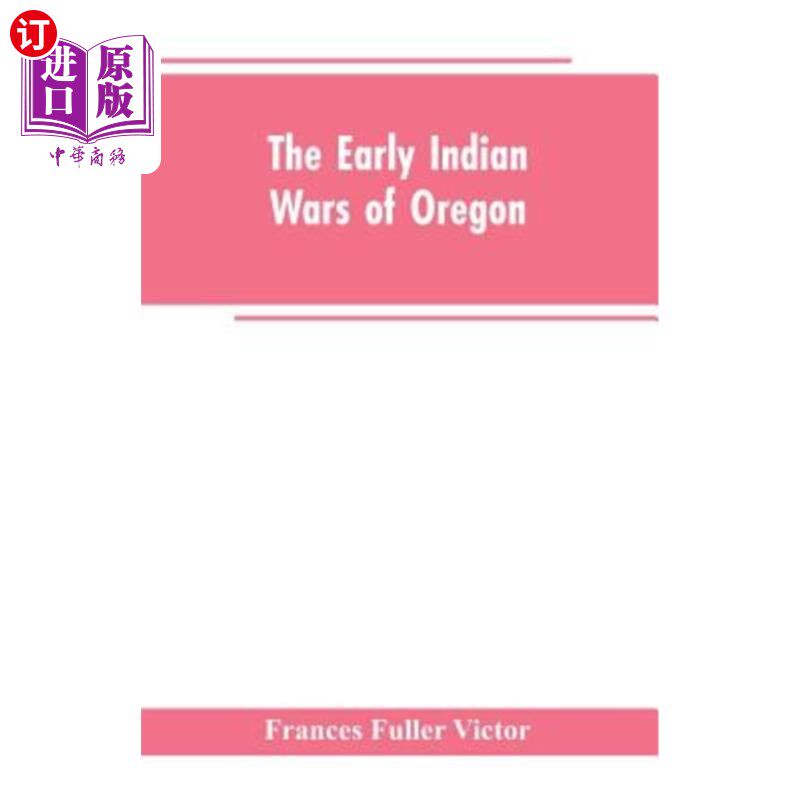 海外直订The Early Indian Wars of Oregon: Compiled from the Oregon Archives and Other Ori 早期的印度俄勒冈战争：由俄