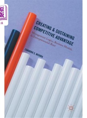 海外直订Creating and Sustaining Competitive Advantage: Management Logics, Business Model 创造和维持竞争优势：管理逻