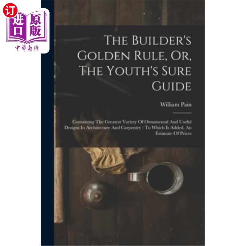 海外直订The Builder's Golden Rule, Or, The Youth's Sure Guide: Containing The Greatest V 建筑者的黄金法则，或年轻人