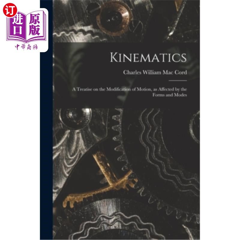 海外直订Kinematics: A Treatise on the Modification of Motion, as Affected by the Forms a 运动学:论受形式和模式影响