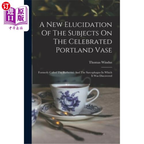 海外直订A New Elucidation Of The Subjects On The Celebrated Portland Vase: Formerly Call 对著名的波特兰花瓶的主题的