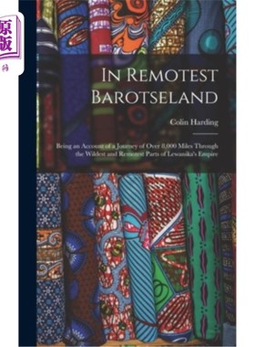 海外直订In Remotest Barotseland: Being an Account of a Journey of Over 8,000 Miles Throu 在《最偏远的巴罗茨兰:穿越