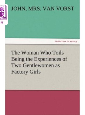 海外直订The Woman Who Toils Being the Experiences of Two Gentlewomen as Factory Girls 作为女工的两个贵妇人的艰辛经