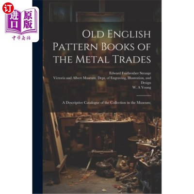 海外直订Old English Pattern Books of the Metal Trades; a Descriptive Catalogue of the Co 古英语金属行业模式手册博物