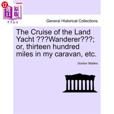 海外直订The Cruise of the Land Yacht Wanderer; Or, Thirteen Hundred Miles in My Caravan, 陆地漫游游艇的巡游;或者，