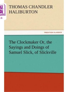 海外直订The Clockmaker Or, the Sayings and Doings of Samuel Slick, of Slickville 钟表匠或者，斯利克维尔的塞缪尔·斯