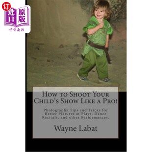 海外直订How to Shoot Your Child's Show Like a Pro!: Photography Tips and Tricks for Bett 如何像职业选手一样拍摄孩子