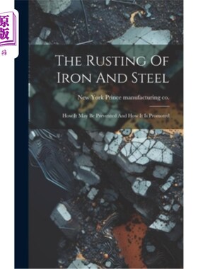 海外直订The Rusting Of Iron And Steel: How It May Be Prevented And How It Is Promoted 钢铁生锈：如何预防和促进