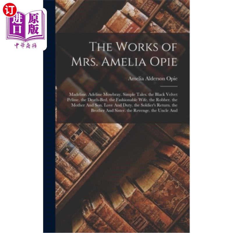 海外直订The Works of Mrs. Amelia Opie: Madeline. Adeline Mowbray. Simple Tales. the Blac Amelia Opi