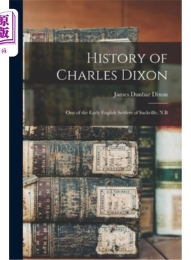 海外直订History of Charles Dixon: One of the Early English Settlers of Sackville, N.B 查尔斯·迪克森的历史:萨克维尔
