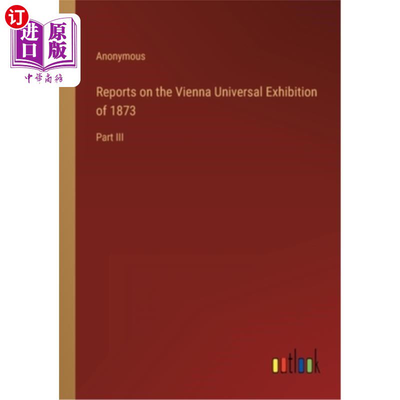 海外直订Reports on the Vienna Universal Exhibition of 1873: Part III 关于1873年维也纳世界博览会的报告:第三部分
