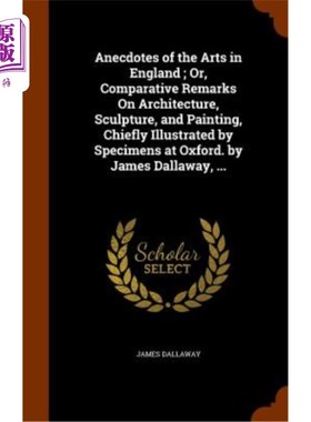海外直订Anecdotes of the Arts in England; Or, Comparative Remarks on Architecture, Sculp 英国艺术趣闻;或者，《建筑