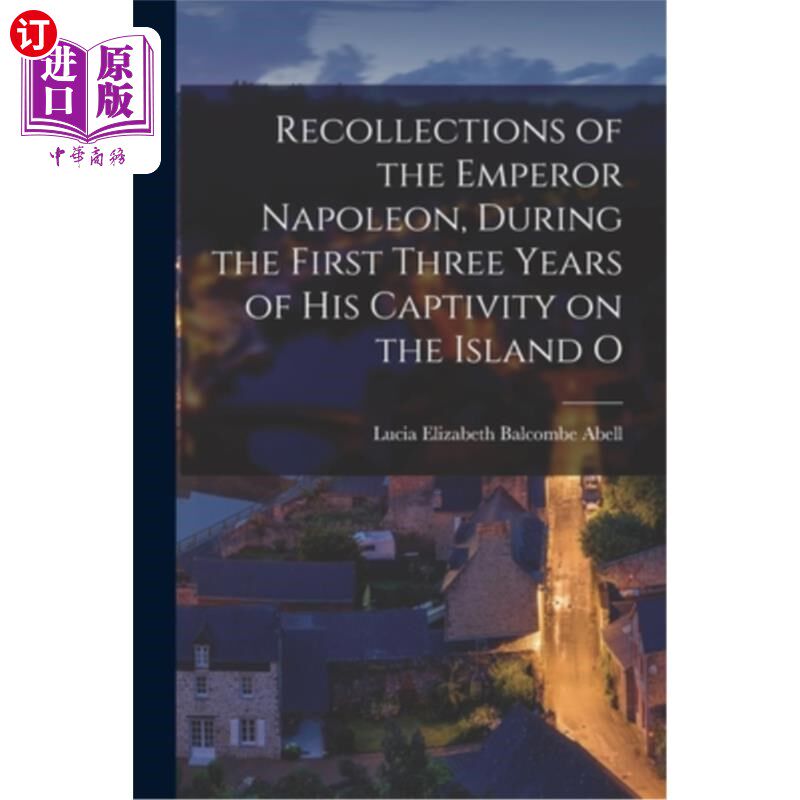 海外直订Recollections of the Emperor Napoleon, During the First Three Years of His Capti 拿破仑皇帝被囚禁在O岛头三