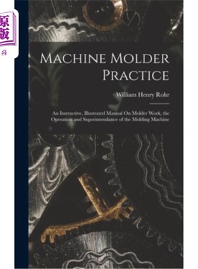 海外直订Machine Molder Practice: An Instructive, Illustrated Manual On Molder Work, the  机器模塑实践:关于模塑工作