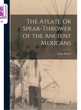 海外直订The Atlatl Or Spear-Thrower of the Ancient Mexicans 古墨西哥人的Atlatl或长矛投掷者