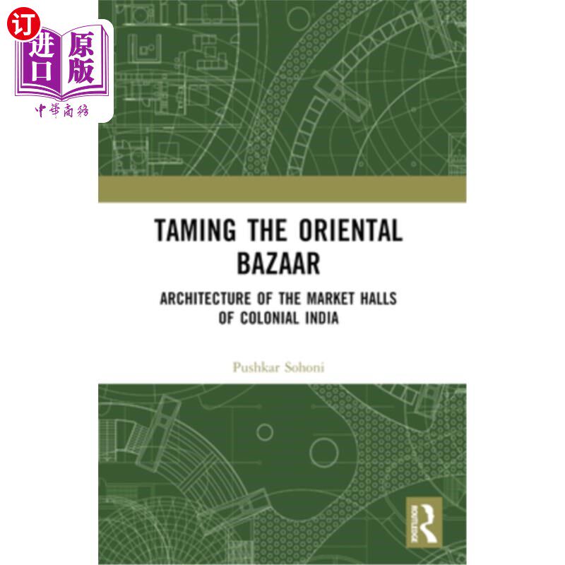 海外直订Taming the Oriental Bazaar: Architecture of the Market-Halls of Colonial India 驯服东方集市：殖民地印度市场