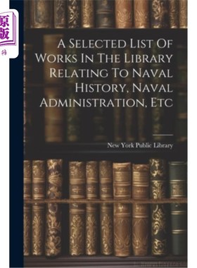 海外直订A Selected List Of Works In The Library Relating To Naval History, Naval Adminis 海军史、海军管理等图书馆著