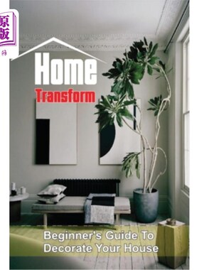 海外直订Home Transform: Beginner's Guide To Decorate Your House: Home Design Home Transform:初学者指南来装饰你的房