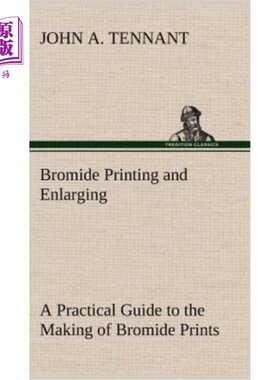 海外直订Bromide Printing and Enlarging A Practical Guide to the Making of Bromide Prints 溴化印刷和放大通过接触和日