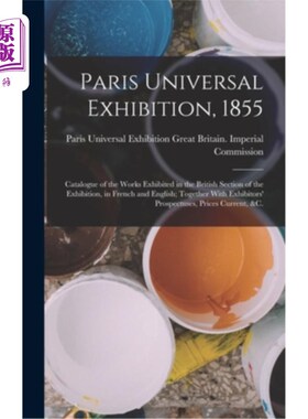 海外直订Paris Universal Exhibition, 1855: Catalogue of the Works Exhibited in the Britis 《1855年巴黎世界博览会:英