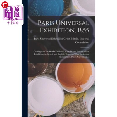 海外直订Paris Universal Exhibition, 1855: Catalogue of the Works Exhibited in the Britis 《1855年巴黎世界博览会:英