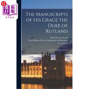 海外直订The Manuscripts of His Grace the Duke of Rutland: ...Preserved at Belvoir Castle 拉特兰公爵的手稿:……保存